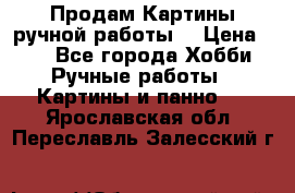 Продам.Картины ручной работы. › Цена ­ 5 - Все города Хобби. Ручные работы » Картины и панно   . Ярославская обл.,Переславль-Залесский г.
